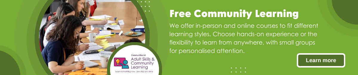 Free Community Learning: We offer in-person and online courses to fit different learning styles. Choose hands-on experience or the flexibility to learn from anywhere, with small groups for personalised attention. - Click here to learn more